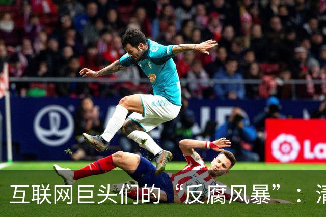 互联网巨头们的“反腐风暴”：清洗与反思的新篇章