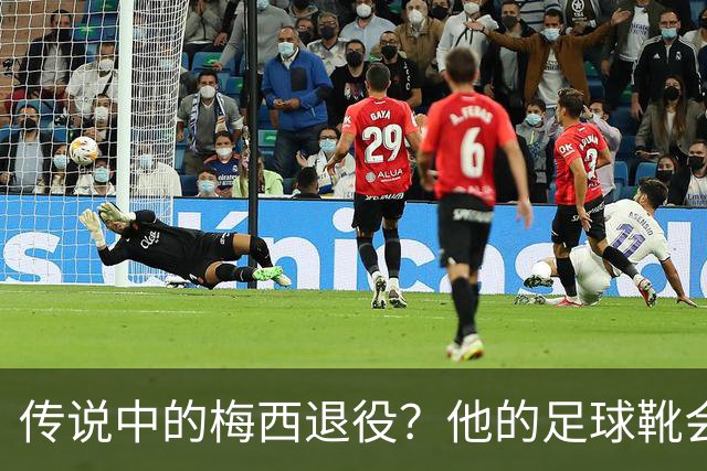 传说中的梅西退役？他的足球靴会在2026年“退休”吗？