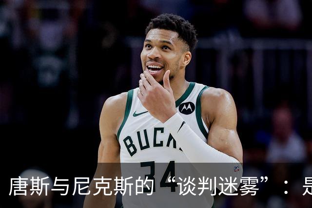 唐斯与尼克斯的“谈判迷雾”：是低价还是失约？