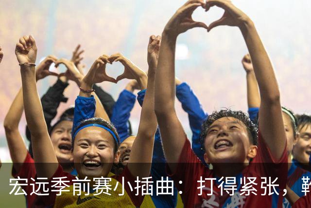 宏远季前赛小插曲：打得紧张，靴子落地的玄机