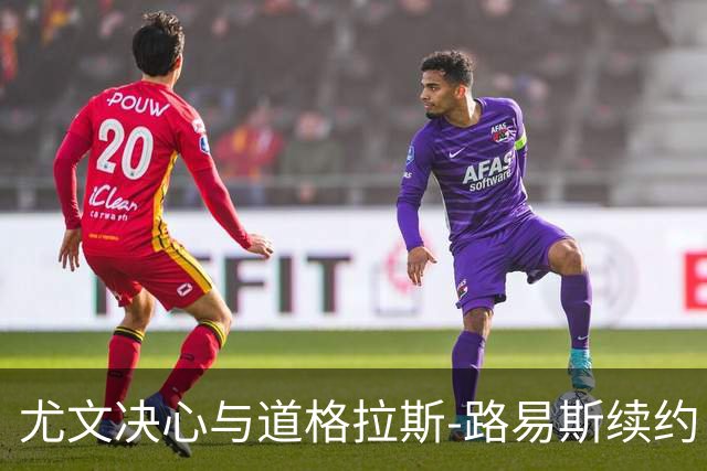 尤文决心与道格拉斯-路易斯续约，角力账本压力