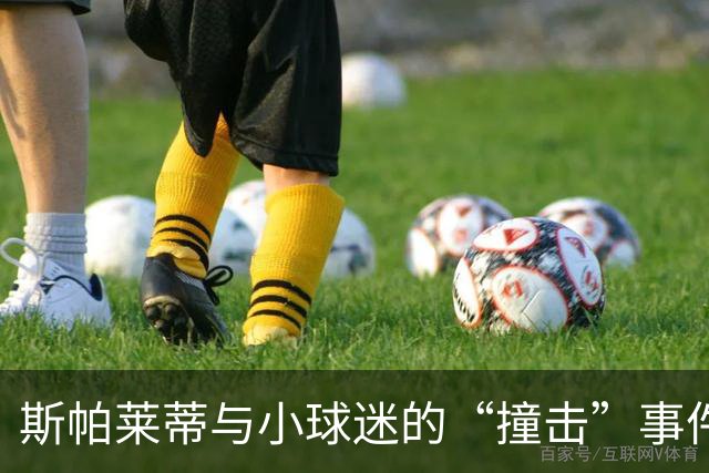 斯帕莱蒂与小球迷的“撞击”事件，险些成了球队新伤员