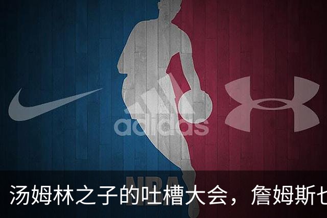 汤姆林之子的吐槽大会，詹姆斯也被拉下水！