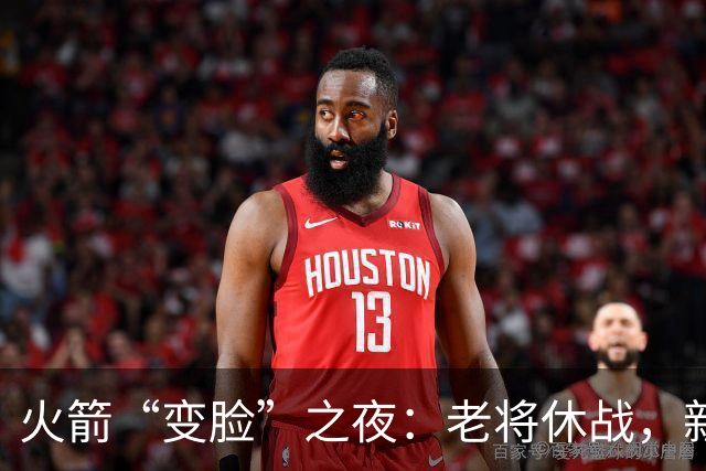 火箭“变脸”之夜：老将休战，新人突围，基石之争悄然展开