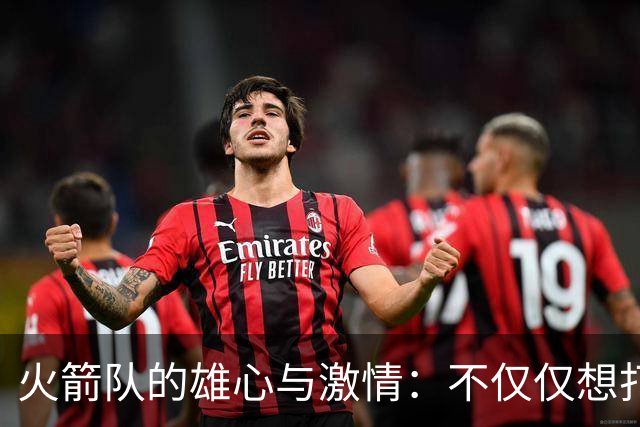 火箭队的雄心与激情：不仅仅想打个招呼！