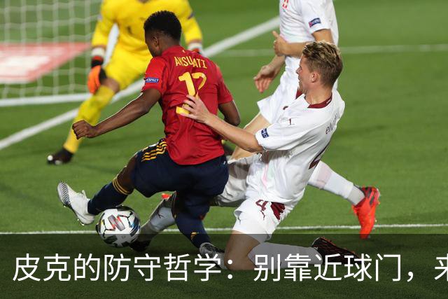皮克的防守哲学：别靠近球门，来点儿积极的施压吧！