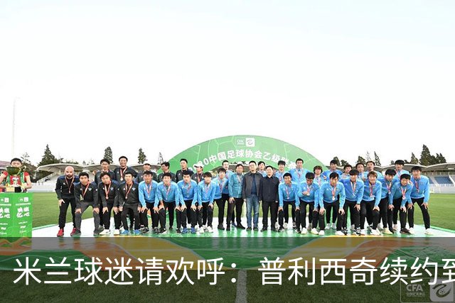 米兰球迷请欢呼：普利西奇续约到2028年啦！