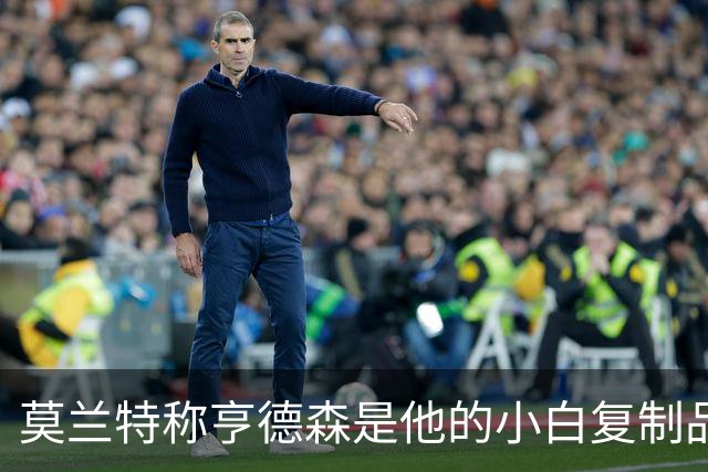 莫兰特称亨德森是他的小白复制品，实力令人惊叹！