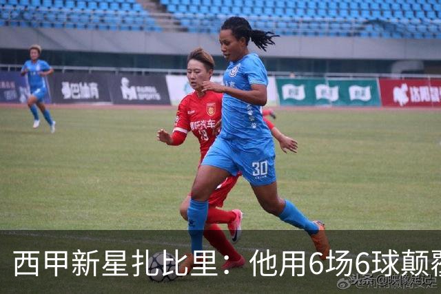 西甲新星扎比里：他用6场6球颠覆了足球逻辑！