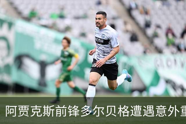 阿贾克斯前锋多尔贝格遭遇意外重伤，赛季报销成了“手术佼佼者